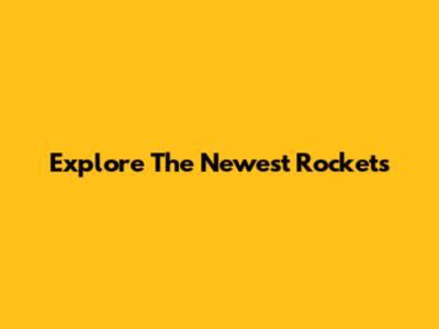 Explore The Newest Rockets