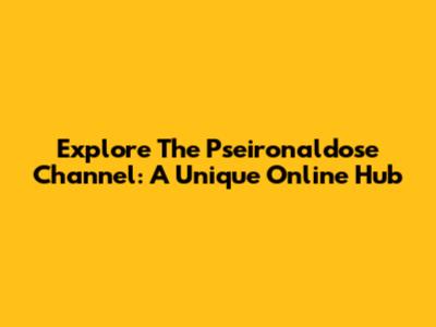Explore The Pseironaldose Channel: A Unique Online Hub