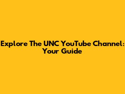 Explore The UNC YouTube Channel: Your Guide