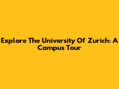 Explore The University Of Zurich: A Campus Tour