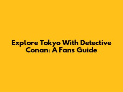 Explore Tokyo With Detective Conan: A Fan's Guide