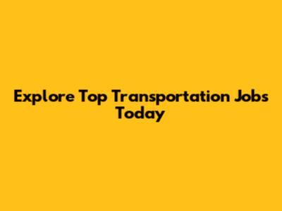 Explore Top Transportation Jobs Today