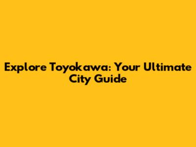 Explore Toyokawa: Your Ultimate City Guide