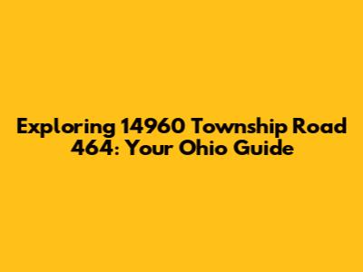 Exploring 14960 Township Road 464: Your Ohio Guide