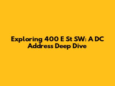 Exploring 400 E St SW: A DC Address Deep Dive