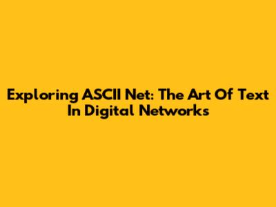 Exploring ASCII Net: The Art Of Text In Digital Networks