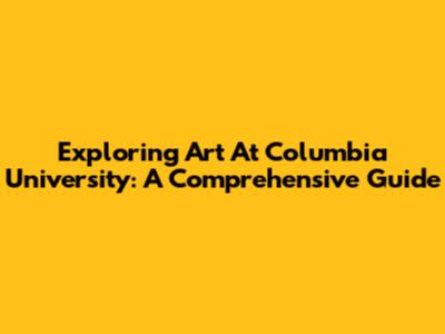 Exploring Art At Columbia University: A Comprehensive Guide