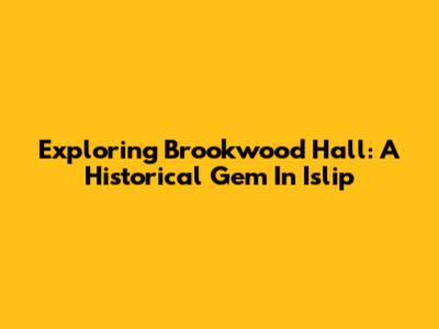Exploring Brookwood Hall: A Historical Gem In Islip