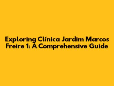 Exploring Clínica Jardim Marcos Freire 1: A Comprehensive Guide