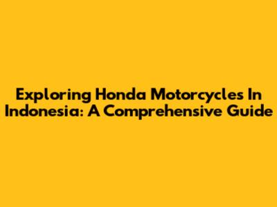 Exploring Honda Motorcycles In Indonesia: A Comprehensive Guide