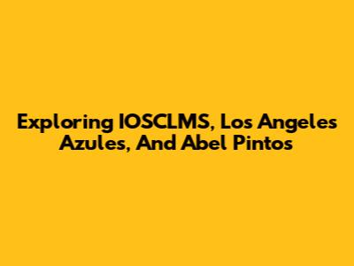 Exploring IOSCLMS, Los Angeles Azules, And Abel Pintos