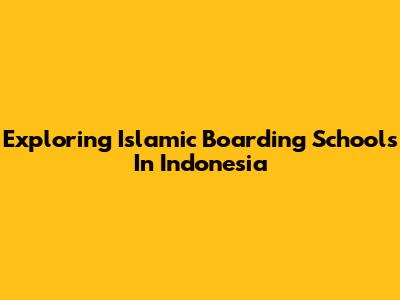 Exploring Islamic Boarding Schools In Indonesia