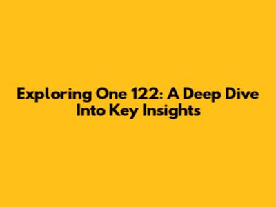 Exploring One 122: A Deep Dive Into Key Insights