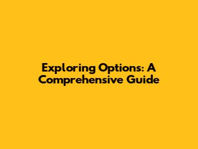 Exploring Options: A Comprehensive Guide