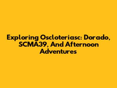 Exploring Oscloteriasc: Dorado, SCMA39, And Afternoon Adventures