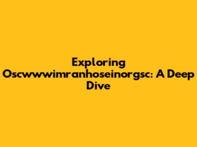 Exploring Oscwwwimranhoseinorgsc: A Deep Dive
