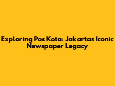 Exploring Pos Kota: Jakarta's Iconic Newspaper Legacy