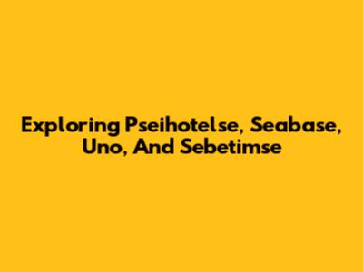Exploring Pseihotelse, Seabase, Uno, And Sebetimse
