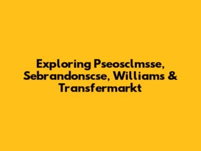 Exploring Pseosclmsse, Sebrandonscse, Williams & Transfermarkt