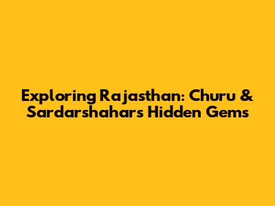 Exploring Rajasthan: Churu & Sardarshahar's Hidden Gems