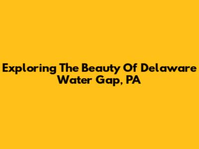 Exploring The Beauty Of Delaware Water Gap, PA