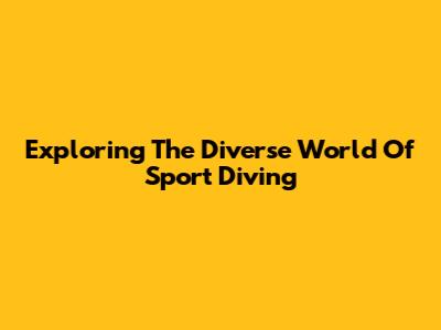 Exploring The Diverse World Of Sport Diving