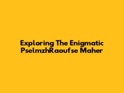 Exploring The Enigmatic PselmzhRaoufse Maher