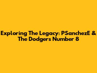 Exploring The Legacy: PSanchezE & The Dodgers' Number 8