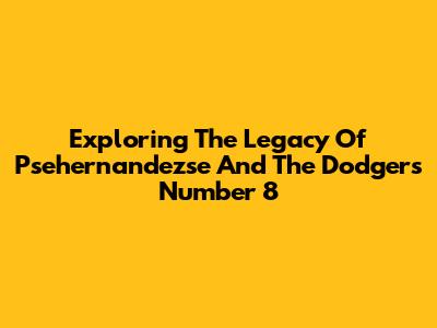 Exploring The Legacy Of Psehernandezse And The Dodgers' Number 8
