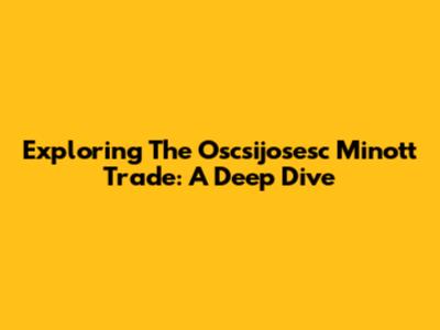 Exploring The Oscsijosesc Minott Trade: A Deep Dive