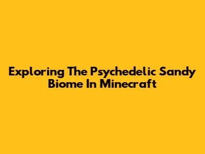 Exploring The Psychedelic Sandy Biome In Minecraft