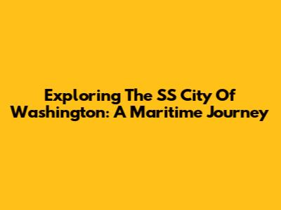 Exploring The SS City Of Washington: A Maritime Journey