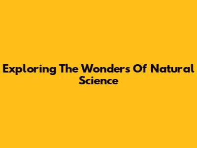 Exploring The Wonders Of Natural Science