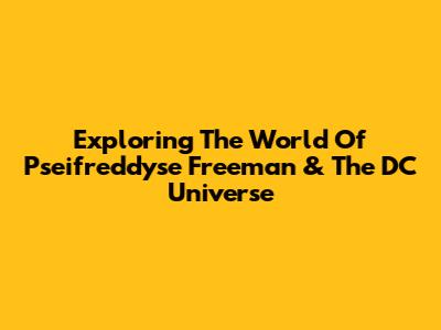 Exploring The World Of Pseifreddyse Freeman & The DC Universe