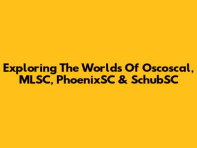 Exploring The Worlds Of Oscoscal, MLSC, PhoenixSC & SchubSC
