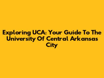 Exploring UCA: Your Guide To The University Of Central Arkansas City