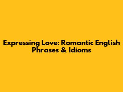 Expressing Love: Romantic English Phrases & Idioms