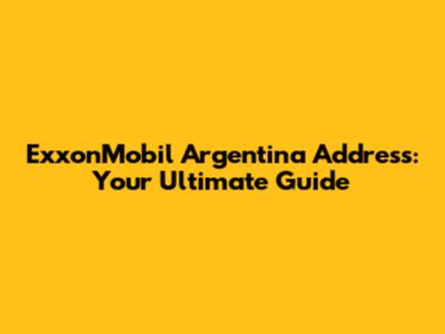 ExxonMobil Argentina Address: Your Ultimate Guide