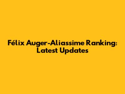 Félix Auger-Aliassime Ranking: Latest Updates