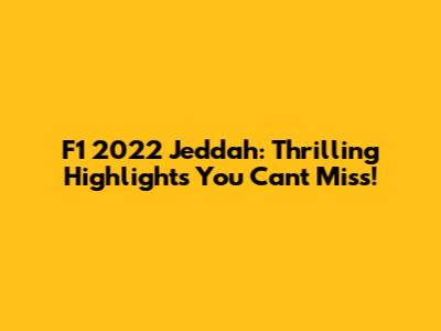 F1 2022 Jeddah: Thrilling Highlights You Can't Miss!