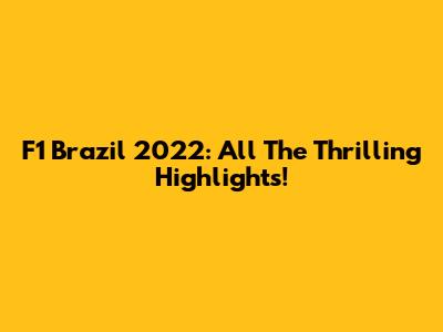 F1 Brazil 2022: All The Thrilling Highlights!