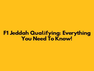 F1 Jeddah Qualifying: Everything You Need To Know!