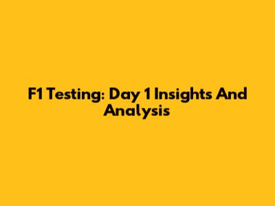F1 Testing: Day 1 Insights And Analysis