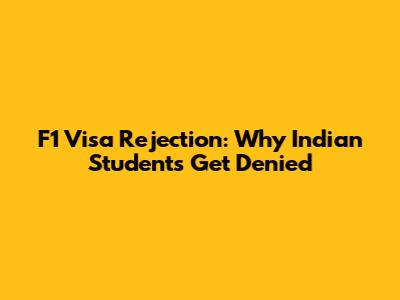 F1 Visa Rejection: Why Indian Students Get Denied