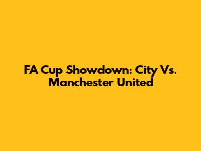 FA Cup Showdown: City Vs. Manchester United