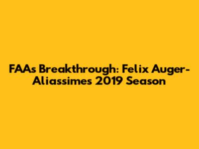 FAA's Breakthrough: Felix Auger-Aliassime's 2019 Season