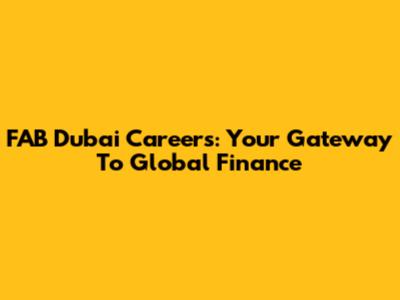 FAB Dubai Careers: Your Gateway To Global Finance