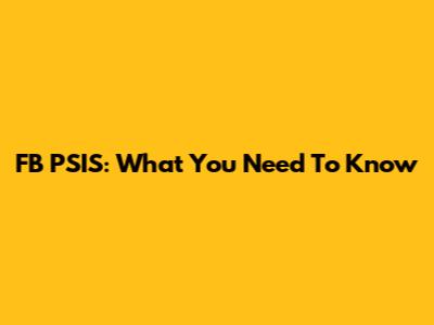 FB PSIS: What You Need To Know