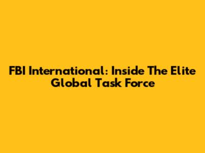 FBI International: Inside The Elite Global Task Force