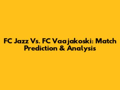 FC Jazz Vs. FC Vaajakoski: Match Prediction & Analysis